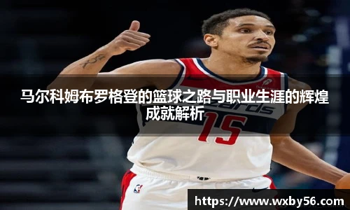 马尔科姆布罗格登的篮球之路与职业生涯的辉煌成就解析
