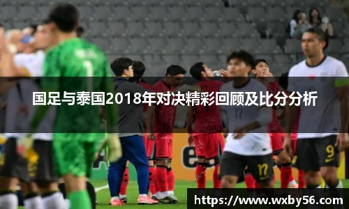 国足与泰国2018年对决精彩回顾及比分分析