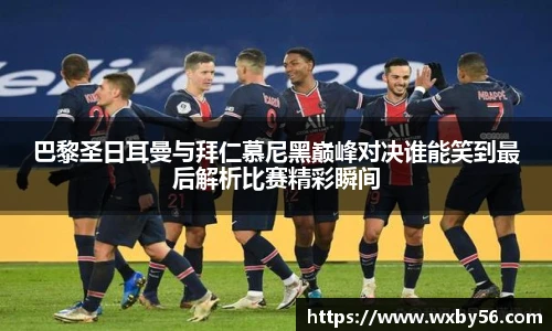 巴黎圣日耳曼与拜仁慕尼黑巅峰对决谁能笑到最后解析比赛精彩瞬间