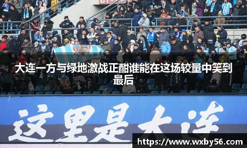 大连一方与绿地激战正酣谁能在这场较量中笑到最后