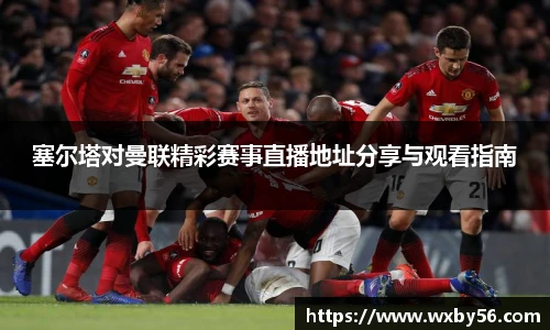 塞尔塔对曼联精彩赛事直播地址分享与观看指南
