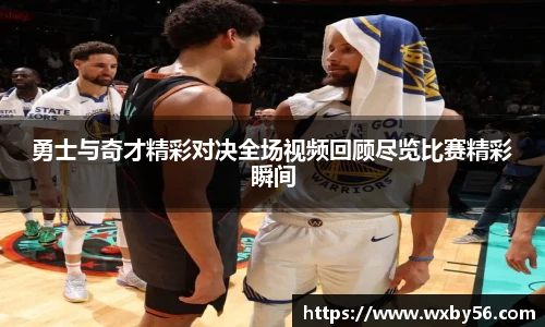 勇士与奇才精彩对决全场视频回顾尽览比赛精彩瞬间
