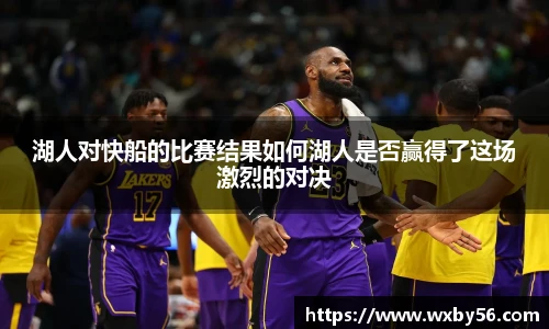 湖人对快船的比赛结果如何湖人是否赢得了这场激烈的对决