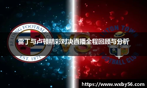 雷丁与卢顿精彩对决直播全程回顾与分析