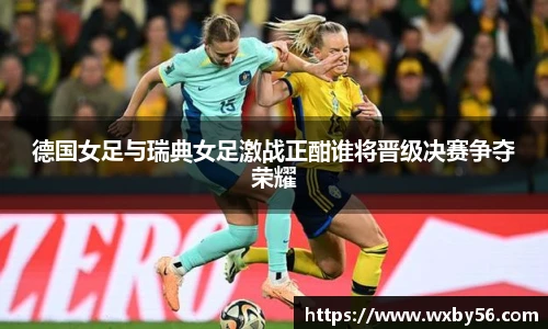德国女足与瑞典女足激战正酣谁将晋级决赛争夺荣耀