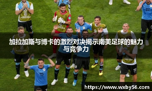 加拉加斯与博卡的激烈对决揭示南美足球的魅力与竞争力