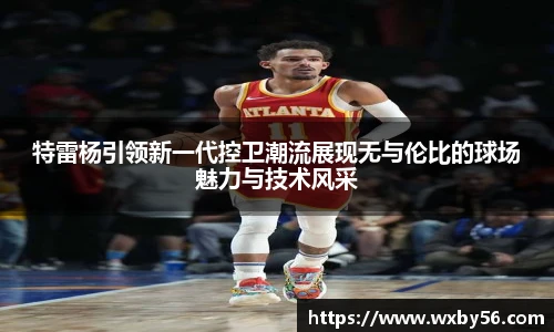 特雷杨引领新一代控卫潮流展现无与伦比的球场魅力与技术风采