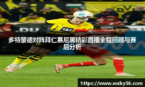 多特蒙德对阵拜仁慕尼黑精彩直播全程回顾与赛后分析