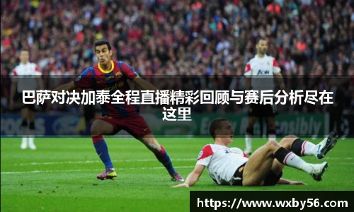 巴萨对决加泰全程直播精彩回顾与赛后分析尽在这里